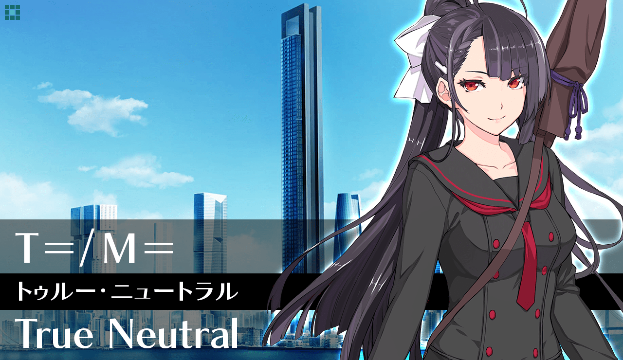 【Ｔ＝／Ｍ＝】トゥルー・ニュートラル
